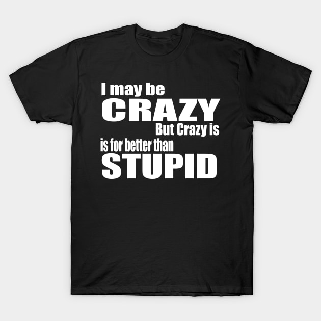 I May Be Crazy T-Shirt by Prime Quality Designs